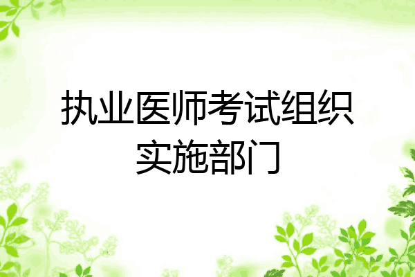 执业医师考试组织实施部门