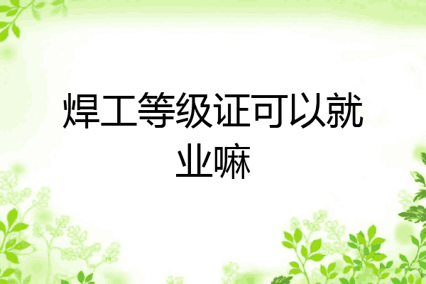 焊工等级证可以就业嘛