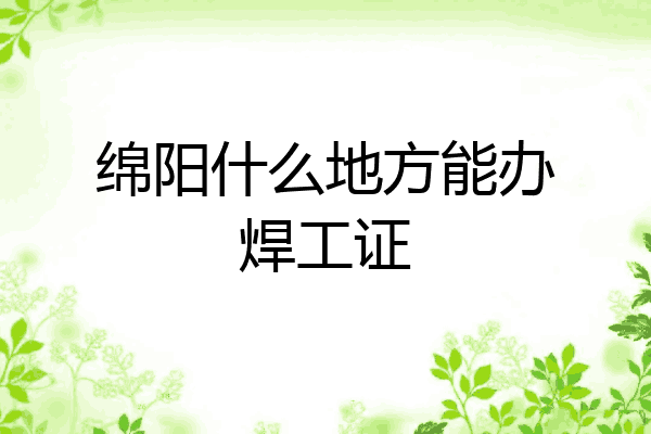 绵阳什么地方能办焊工证