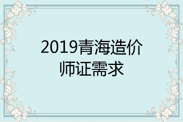 2019青海造价师证需求