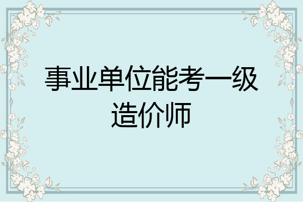 事业单位能考一级造价师