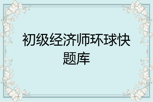 初级经济师环球快题库