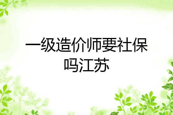 一级造价师要社保吗江苏