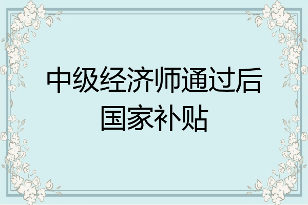 中级经济师通过后国家补贴