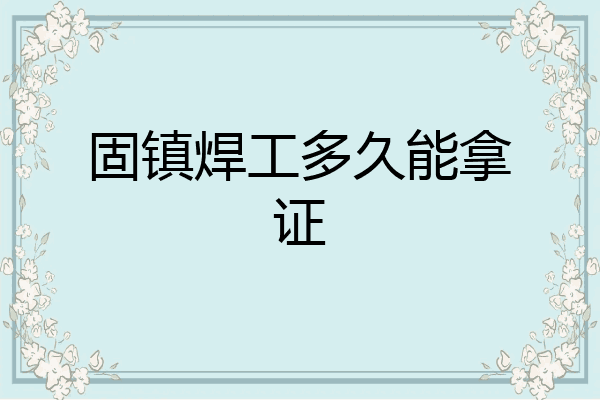 固镇焊工多久能拿证