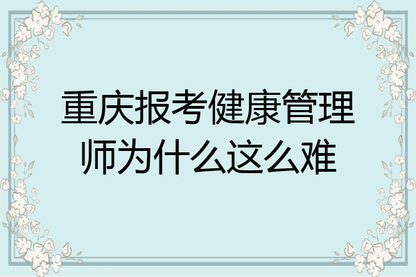 重庆报考健康管理师为什么这么难