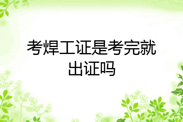 考焊工证是考完就出证吗