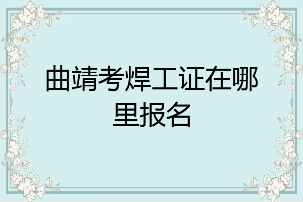 曲靖考焊工证在哪里报名
