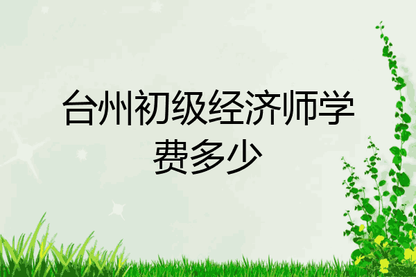 台州初级经济师学费多少
