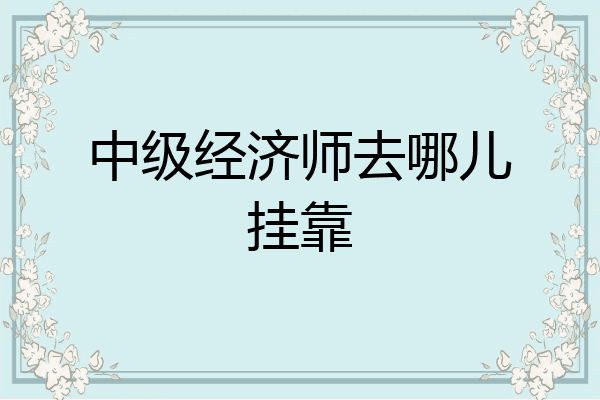 中级经济师去哪儿挂靠