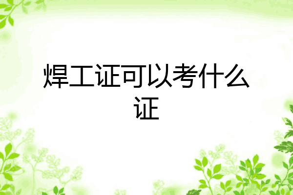 焊工证可以考什么证