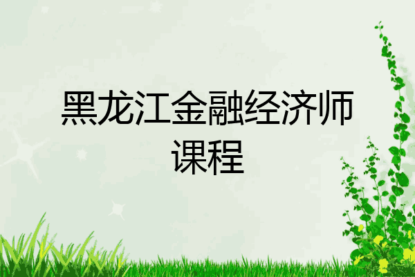 黑龙江金融经济师课程
