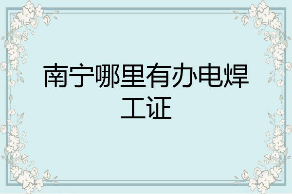 南宁哪里有办电焊工证