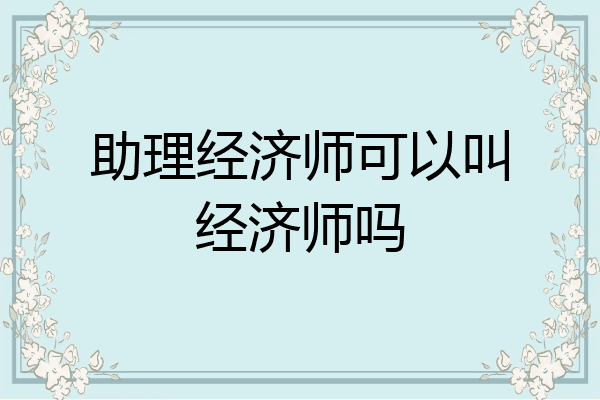 助理经济师可以叫经济师吗