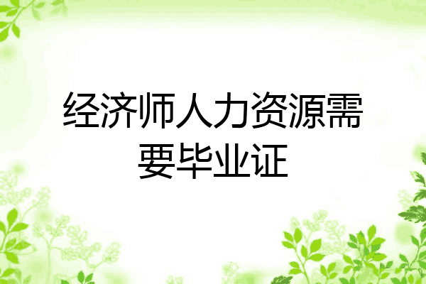 经济师人力资源需要毕业证