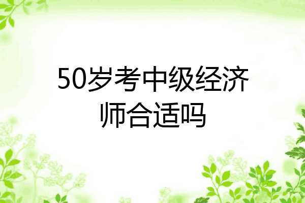 50岁考中级经济师合适吗