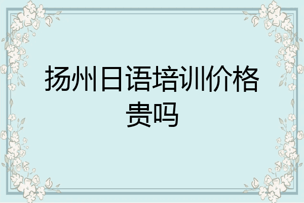 扬州日语培训价格贵吗