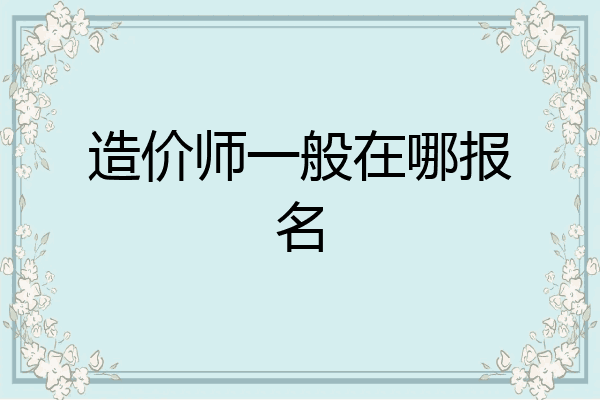 造价师一般在哪报名