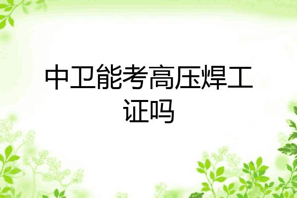 中卫能考高压焊工证吗