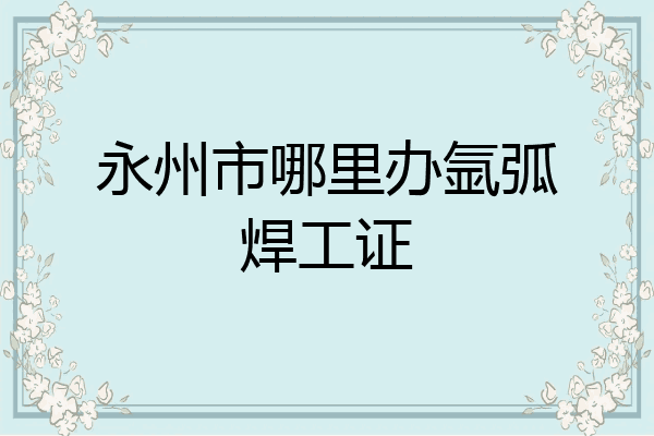 永州市哪里办氩弧焊工证