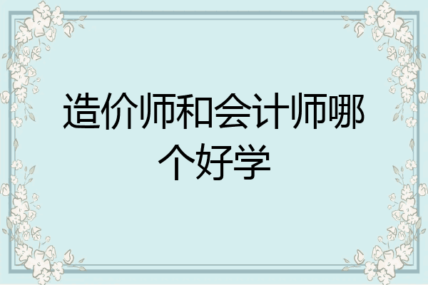 造价师和会计师哪个好学
