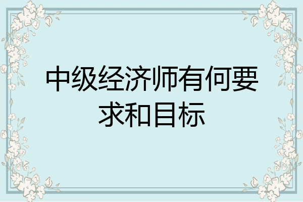 中级经济师有何要求和目标