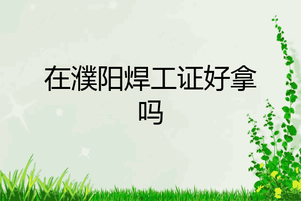 在濮阳焊工证好拿吗