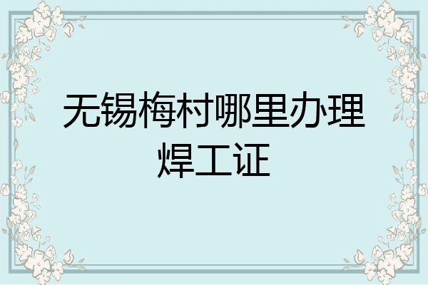 无锡梅村哪里办理焊工证