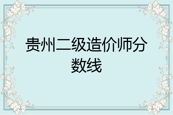贵州二级造价师分数线