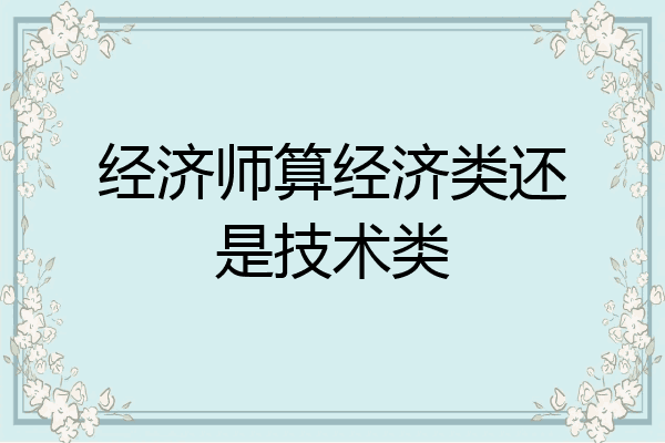 经济师算经济类还是技术类