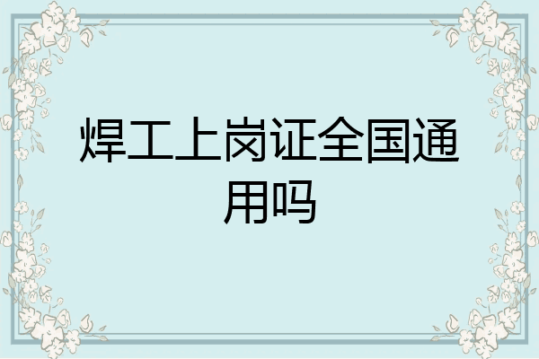焊工上岗证全国通用吗