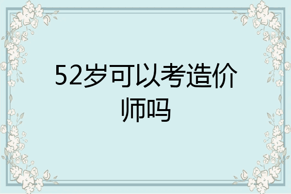 52岁可以考造价师吗