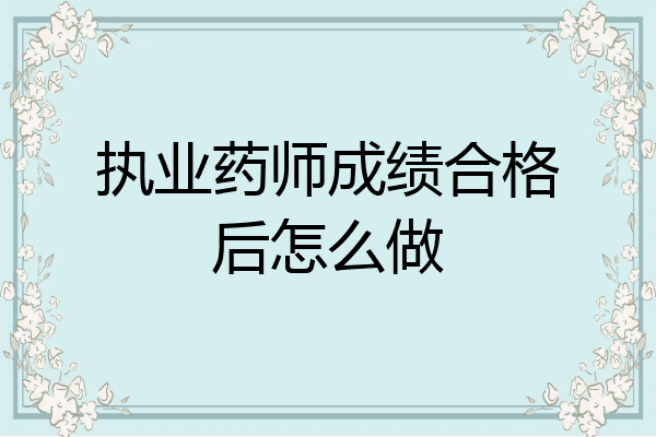 执业药师成绩合格后怎么做