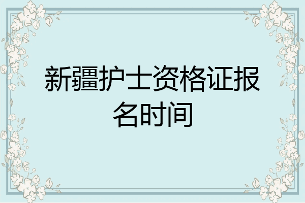 新疆护士资格证报名时间
