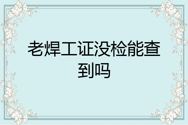 老焊工证没检能查到吗