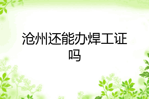 沧州还能办焊工证吗