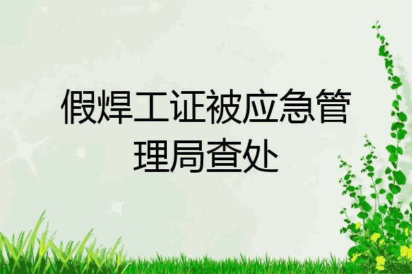 假焊工证被应急管理局查处