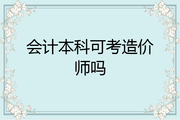 会计本科可考造价师吗