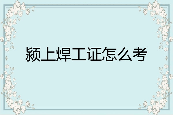 颍上焊工证怎么考