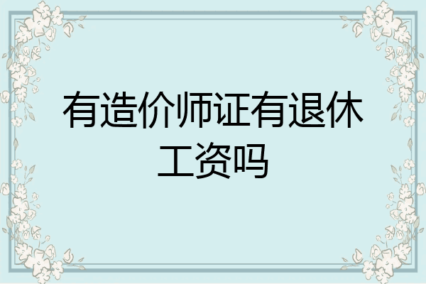 有造价师证有退休工资吗
