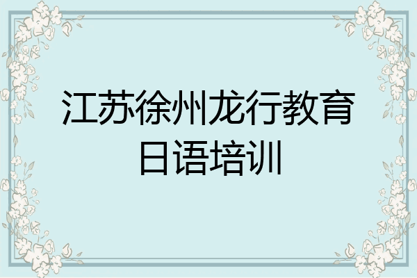 江苏徐州龙行教育日语培训