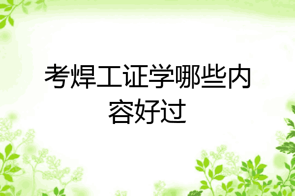 考焊工证学哪些内容好过