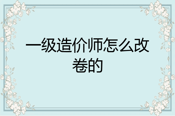 一级造价师怎么改卷的
