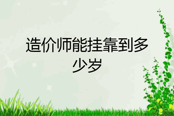 造价师能挂靠到多少岁