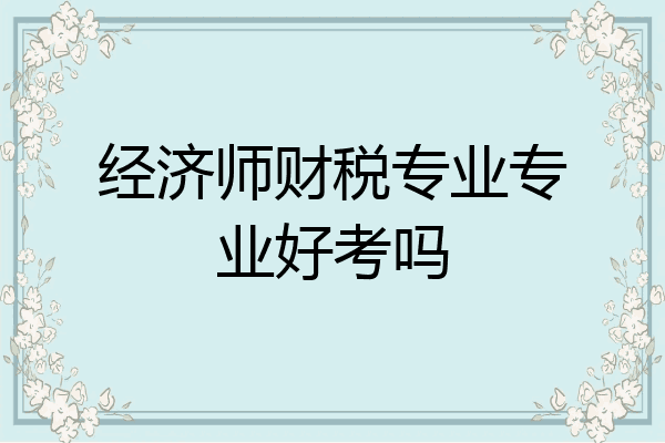 经济师财税专业专业好考吗