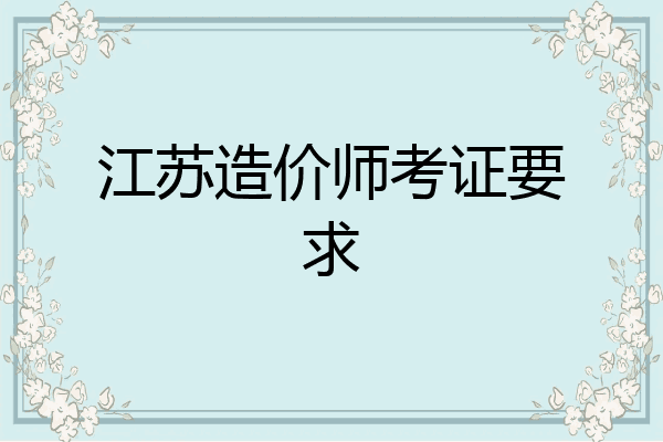 江苏造价师考证要求