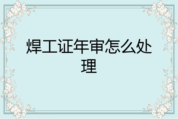 焊工证年审怎么处理