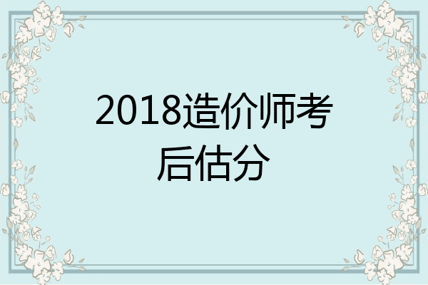 2018造价师考后估分