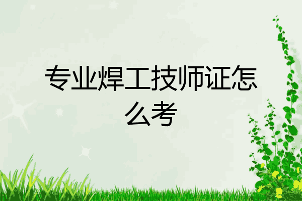 专业焊工技师证怎么考