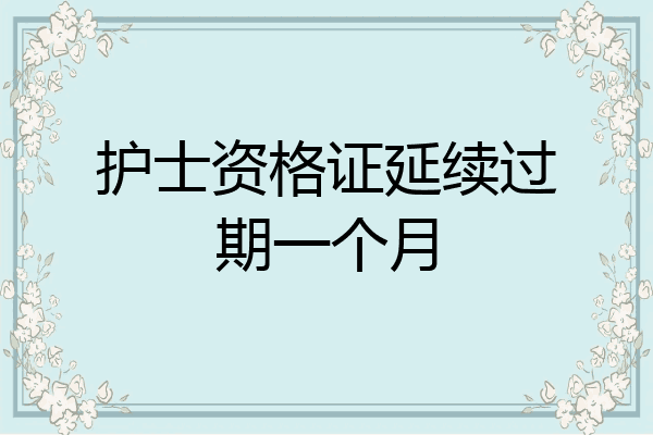 护士资格证延续过期一个月